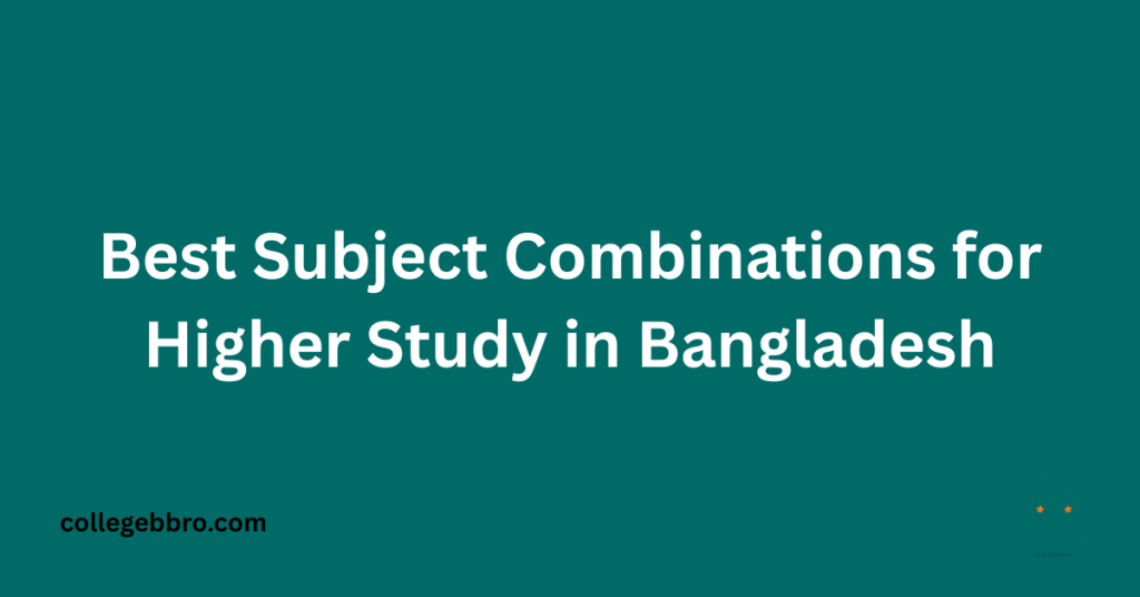 Best Subject Combinations for Higher Study in Bangladesh